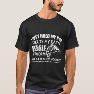 I just hold my rod steady my kayak wiggle my worm T-Shirt
