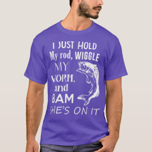 I Just Hold My Rod Wiggle My Worm , Funny Fishing T-Shirt