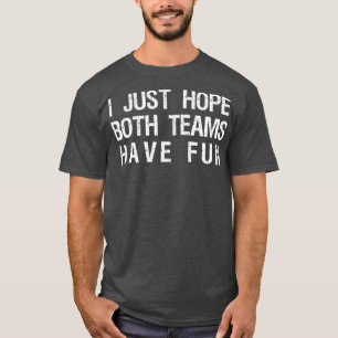 I Just Hope Both Teams Have Fun Funny Sports Team  T-Shirt