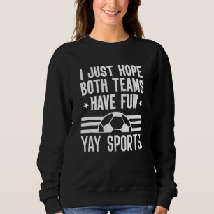 I Just Hope Both Teams Have Fun Yay Sports Soccer Sweatshirt