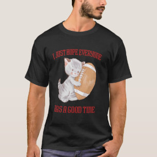 I Just Hope Everyone Has A Good Time Cat Football T-Shirt