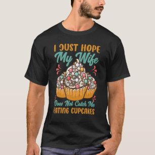 I Just Hope My Wife Does Not Catch Me Eating Cupca T-Shirt