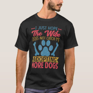 I Just Hope The Wife Does Not Catch Me Adopting Mo T-Shirt