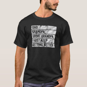 I Just Keep Getting Better Dad Grandpa Great Grand T-Shirt