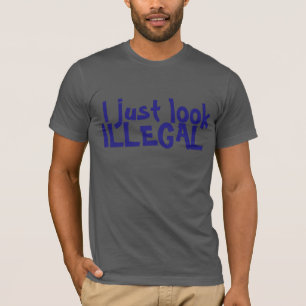 I JUST LOOK ILLEGAL T-SHIRT