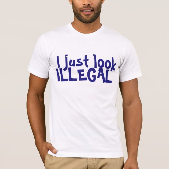 I JUST LOOK ILLEGAL T-SHIRT (Front)