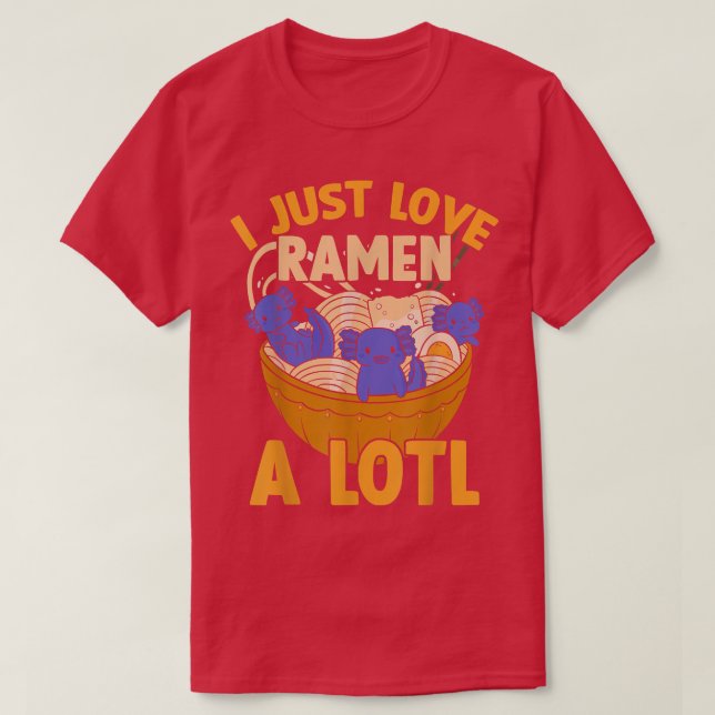 I Just Love Ramen A Lotl, Japanese Noodles Ramen A T-Shirt (Design Front)