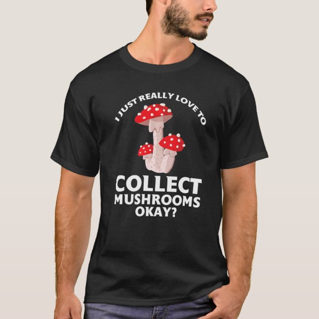I just love to collect Mushrooms Mushroom Hunting  T-Shirt (Front)