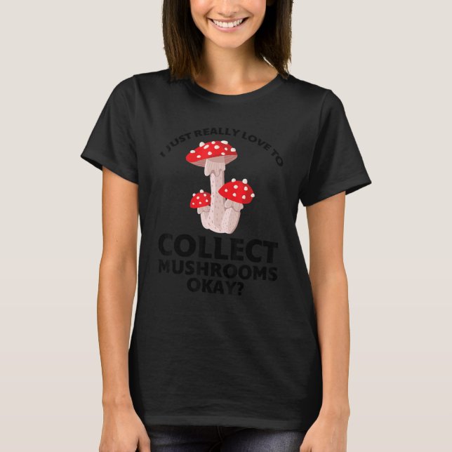 I just love to collect Mushrooms Mushroom Hunting T-Shirt (Front)