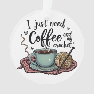 I Just Need a Coffee and Crochet  Ornament