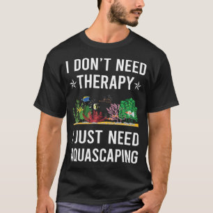 I Just Need Aquascaping Aquascape Aquascaper T-Shirt