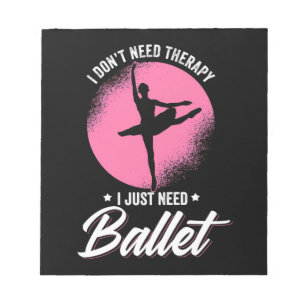 I Just Need Ballet Dance Notepad