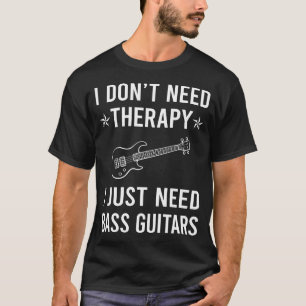 I Just Need Bass Guitar Guitarist T-Shirt