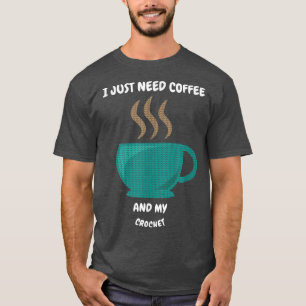 I JUST NEED COFFEE AND MY CROCHET T-Shirt