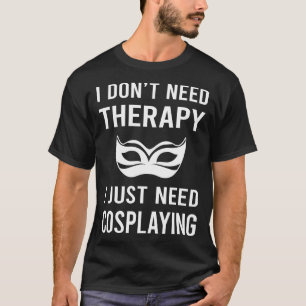 I Just Need Cosplaying Cosplay Cosplayer T-Shirt