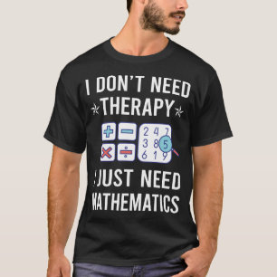 I Just Need Mathematics Math Maths T-Shirt