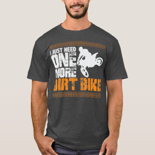 I Just Need One More Dirt Bike T-Shirt
