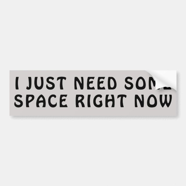 I JUST NEED Some SPACE Right Now Bumper Sticker (Front)