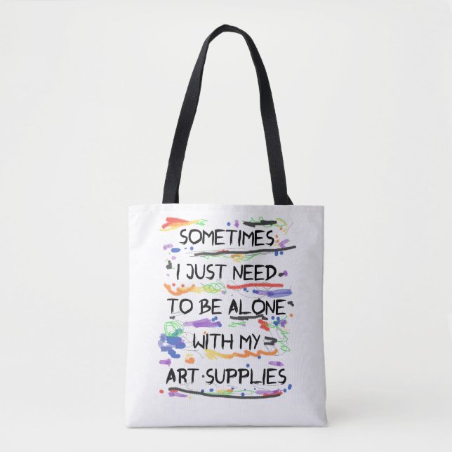 I Just Need To Be Alone With My Art Supplies Tote Bag (Front)