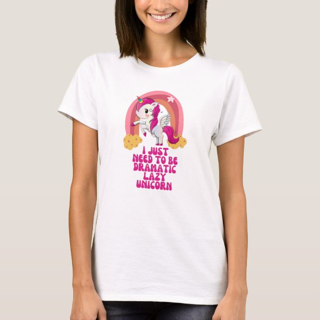 I just need to be dramatic lazy unicorn T-Shirt (Front)