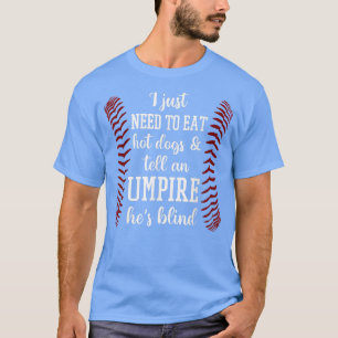 I Just Need To Eat Hot Dogs And Tell An Umpire He' T-Shirt