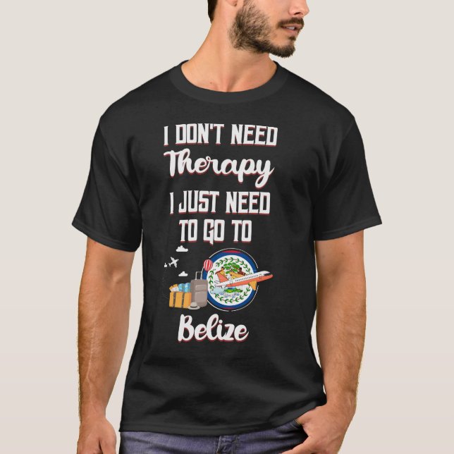 I Just Need To Go To Belize T-Shirt (Front)