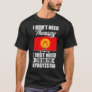 I Just Need to Go to Kyrgyzstan T-Shirt