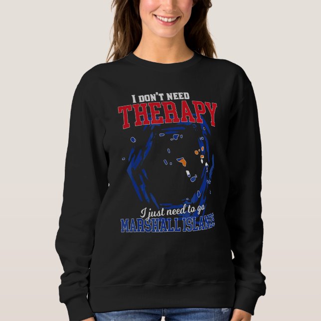 I Just Need To Go To Marshall Islands Sweatshirt (Front)