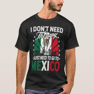I Just Need To Go to Mexico Mexico Vacation T-Shirt