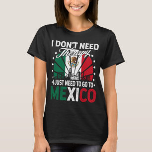 I Just Need To Go to Mexico Mexico Vacation T-Shirt