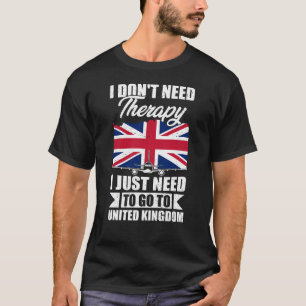 I Just Need to Go to United Kingdom T-Shirt