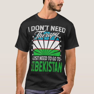 I Just Need To Go to Uzbekistan - Funny Uzbekistan T-Shirt