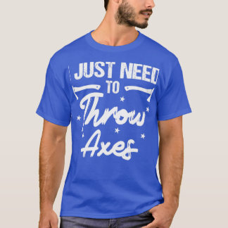 I Just Need To Throw Axes Axe Throwing T-Shirt