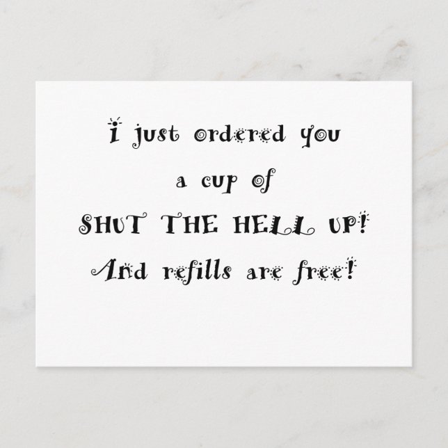 I just ordered you a cup of shut the hell up postcard (Front)