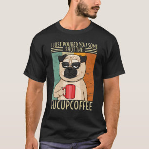 I Just Poured You Some Shut The Fucupcoffee Dog Pu T-Shirt