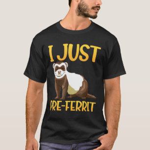 I Just Pre-Ferrit-A Fun Ferret Design T-Shirt