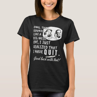 I just realised that I have quit - Funny Quote T-Shirt