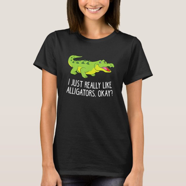 I Just Really Like Alligators Funny Crocodile Alli T-Shirt (Front)