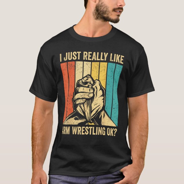 I Just Really Like Arm Wrestling Ok Arm Wrestler T-Shirt (Front)