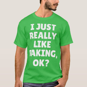 I Just Really Like Baking Ok T-Shirt