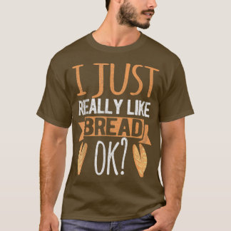 I Just Really Like Bread Ok Funny Bread Baking Bak T-Shirt
