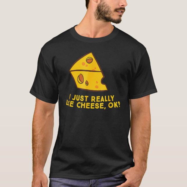I Just Really Like Cheese Ok Funny Cheese Lover Fo T-Shirt (Front)