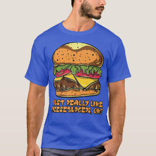 I Just Really Like Cheeseburgers, Ok Hamburger Bur T-Shirt