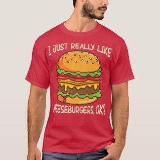 I just really like cheeseburgers, okay  T-Shirt
