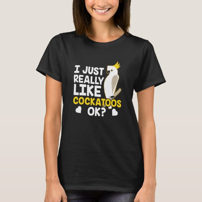 I Just Really Like Cockatoos Ok Animal Bird Cockat T-Shirt (Front)