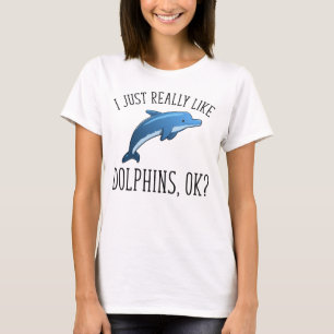 I Just Really Like Dolphins, OK? T-Shirt