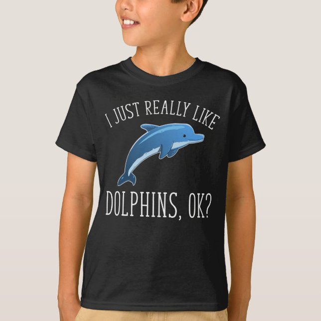 I Just Really Like Dolphins, OK? T-Shirt (Front)