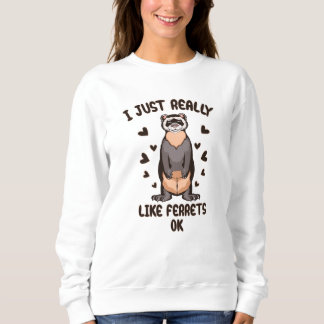 I just really like ferrets, ok? sweatshirt