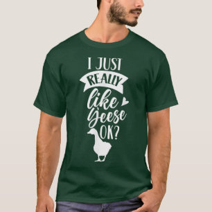 I Just Really Like Geese Ok Owner Goose Animal Lov T-Shirt