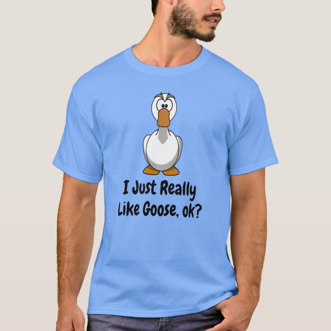 I Just Really Like Goose Ok T-Shirt (Front)